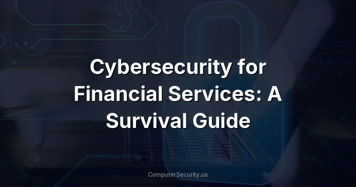 Cybersecurity for Financial Services: A Survival Guide
