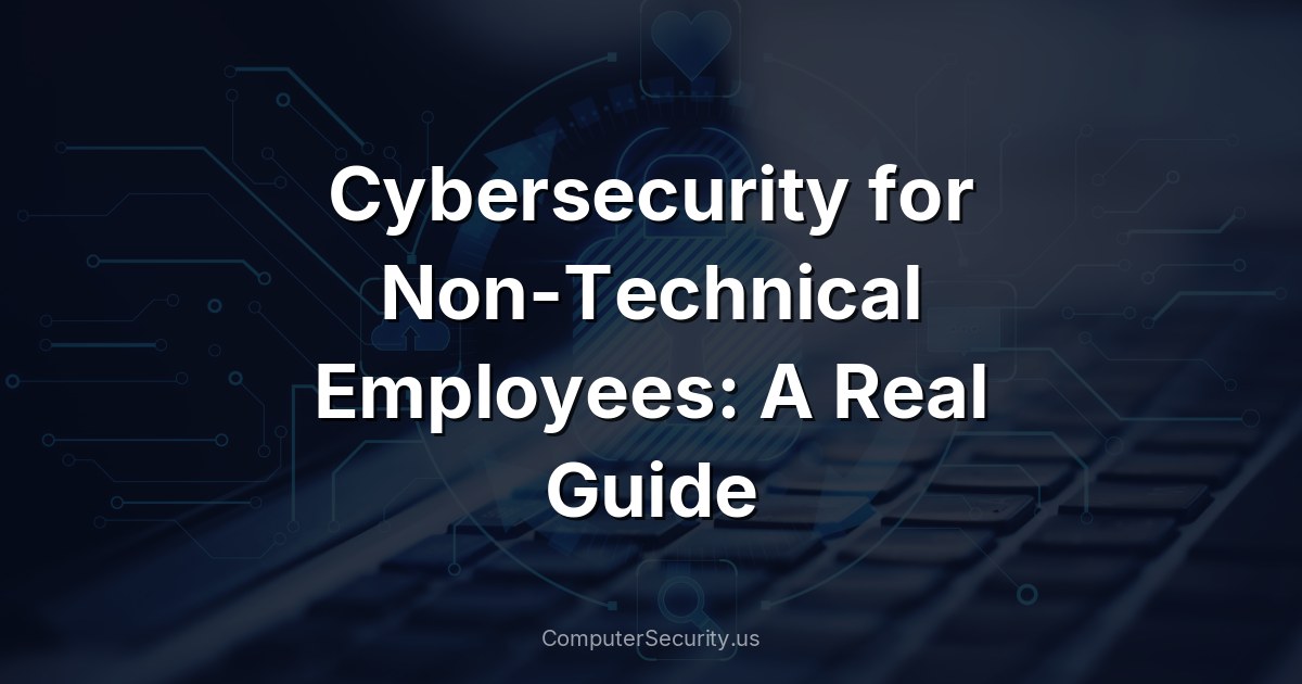 Cybersecurity for Non-Technical Employees: A Real Guide