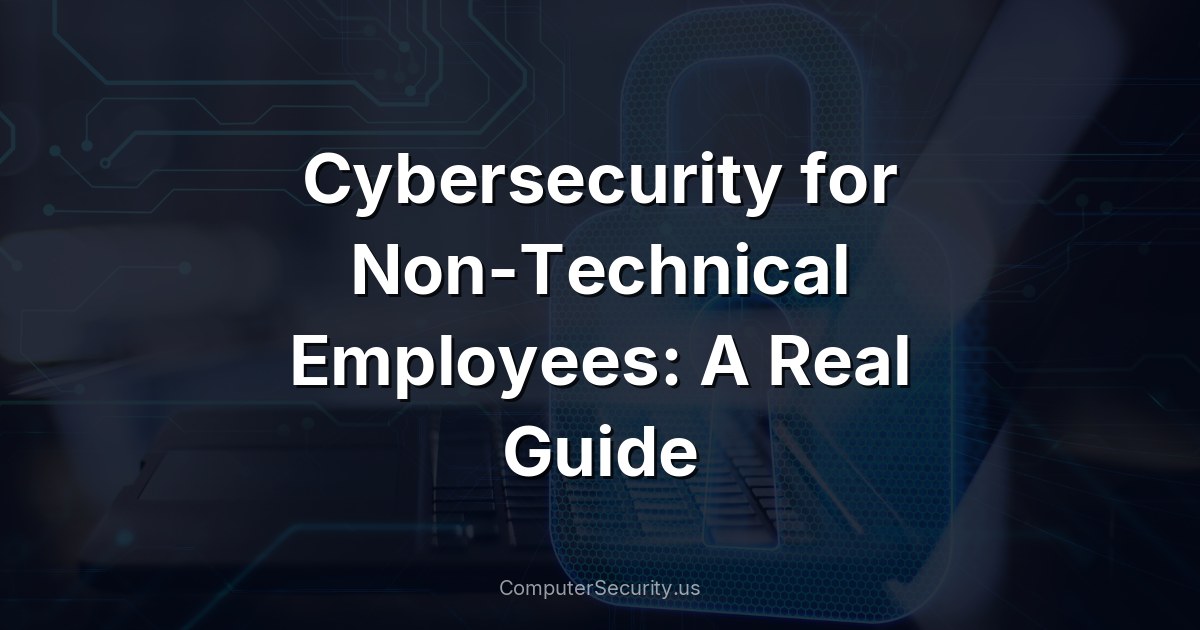 Cybersecurity for Non-Technical Employees: A Real Guide