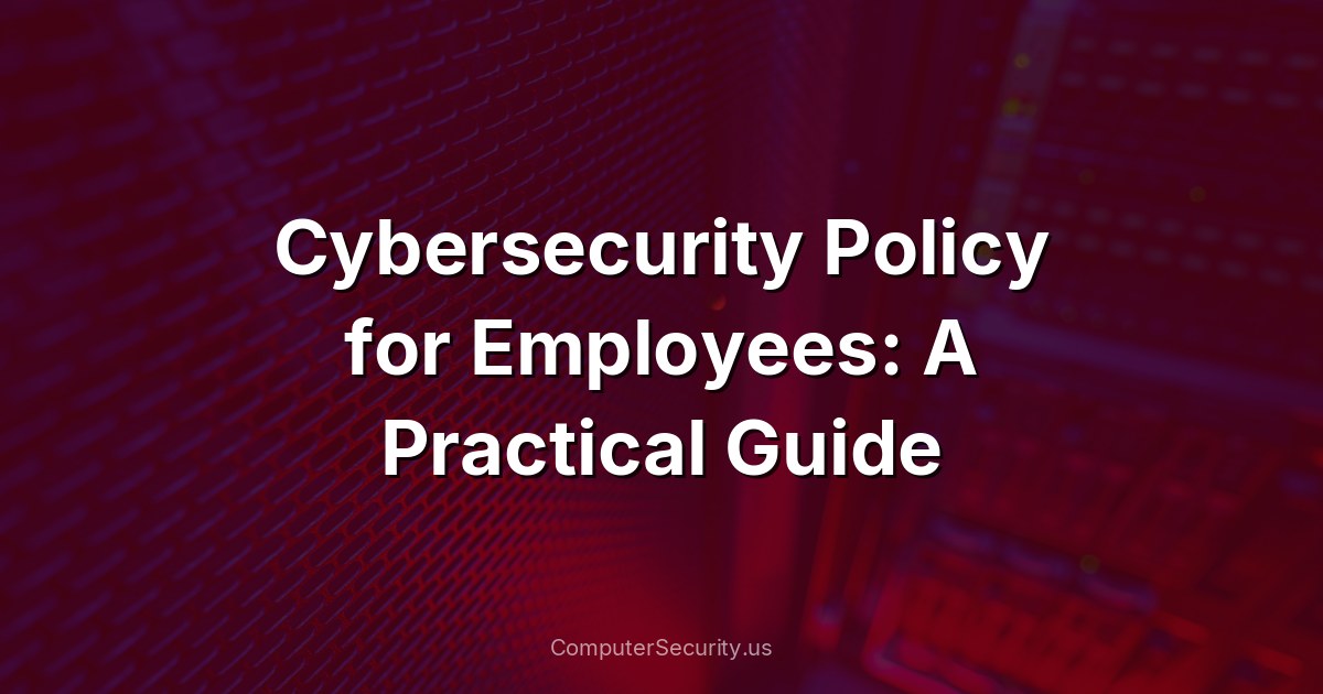 Cybersecurity Policy for Employees: A Practical Guide