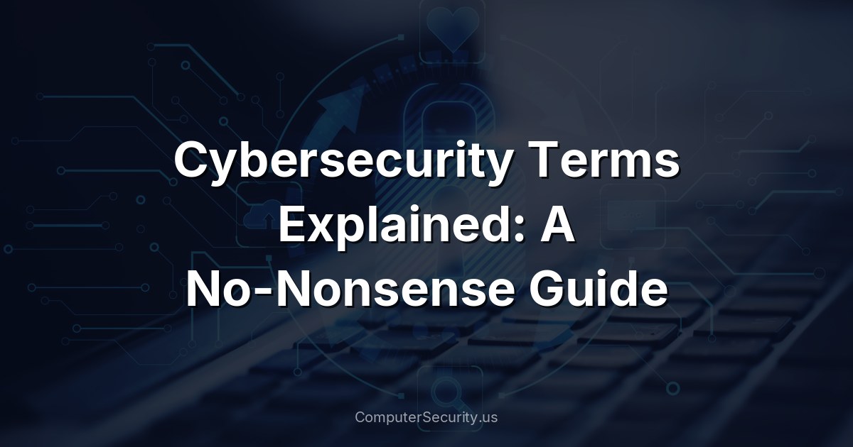 Cybersecurity Terms Explained: A No-Nonsense Guide