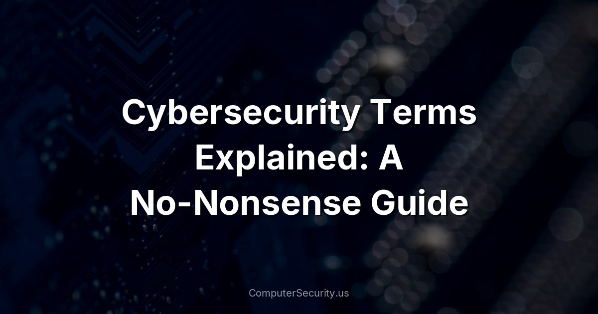 Cybersecurity Terms Explained: A No-Nonsense Guide