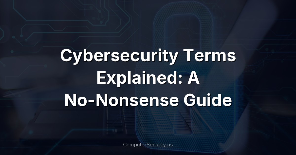 Cybersecurity Terms Explained: A No-Nonsense Guide