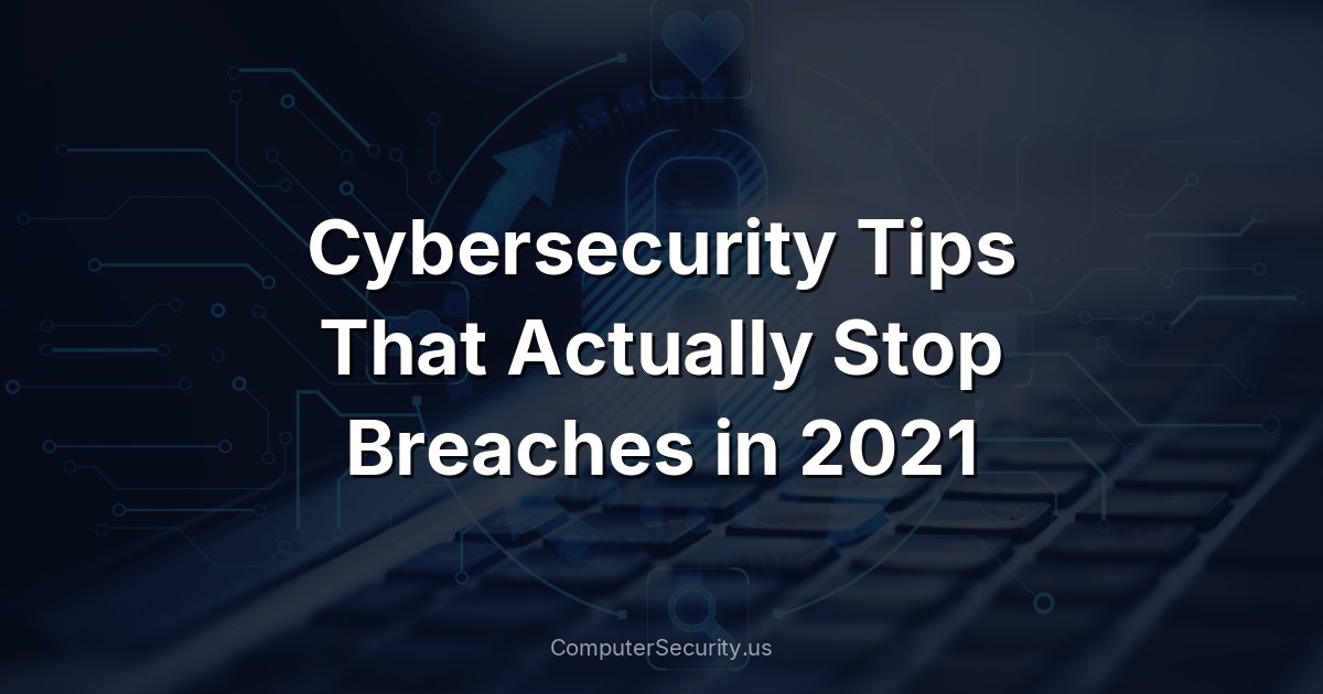 Cybersecurity Tips That Actually Stop Breaches in 2021