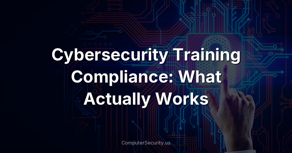 Cybersecurity Training Compliance: What Actually Works
