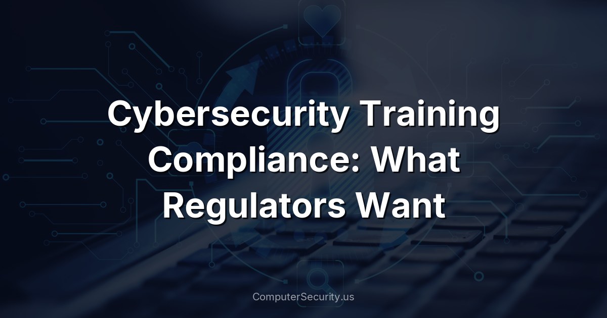 Cybersecurity Training Compliance: What Regulators Want