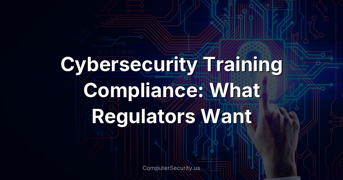 Cybersecurity Training Compliance: What Regulators Want