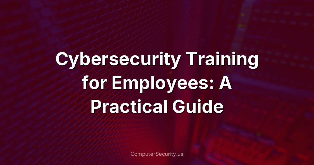 Cybersecurity Training for Employees: A Practical Guide