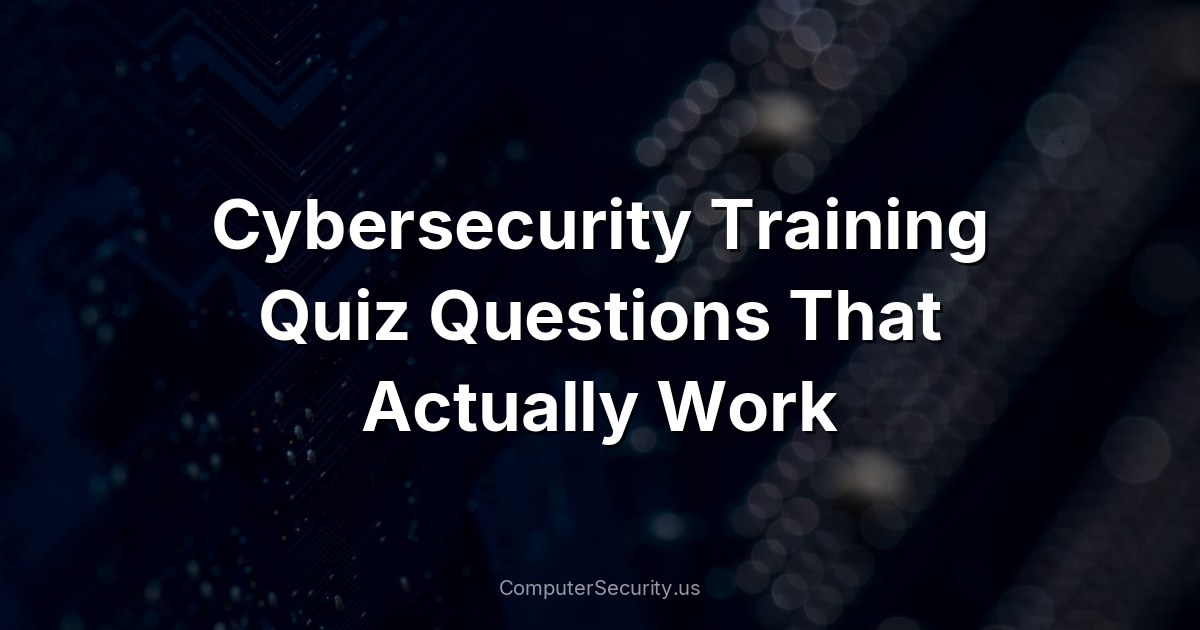 Cybersecurity Training Quiz Questions That Actually Work