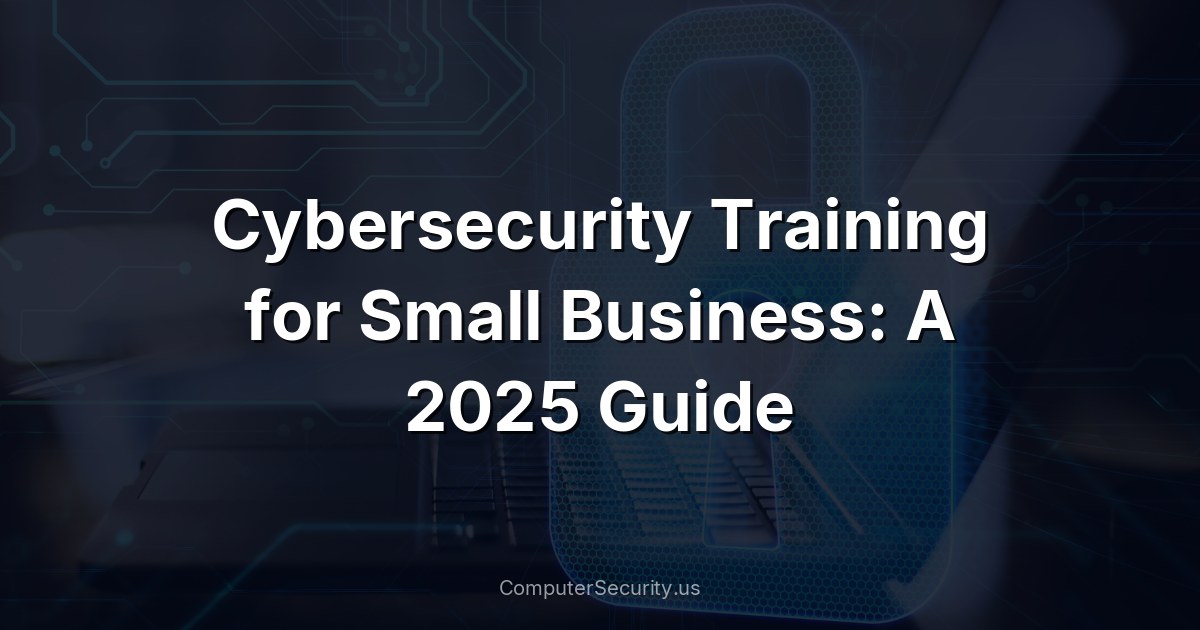 Cybersecurity Training for Small Business: A 2025 Guide