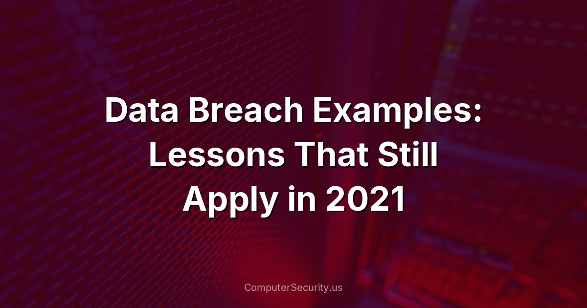 Data Breach Examples: Lessons That Still Apply in 2021