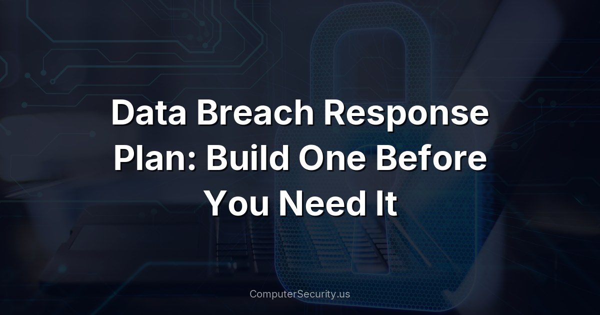 Data Breach Response Plan: Build One Before You Need It
