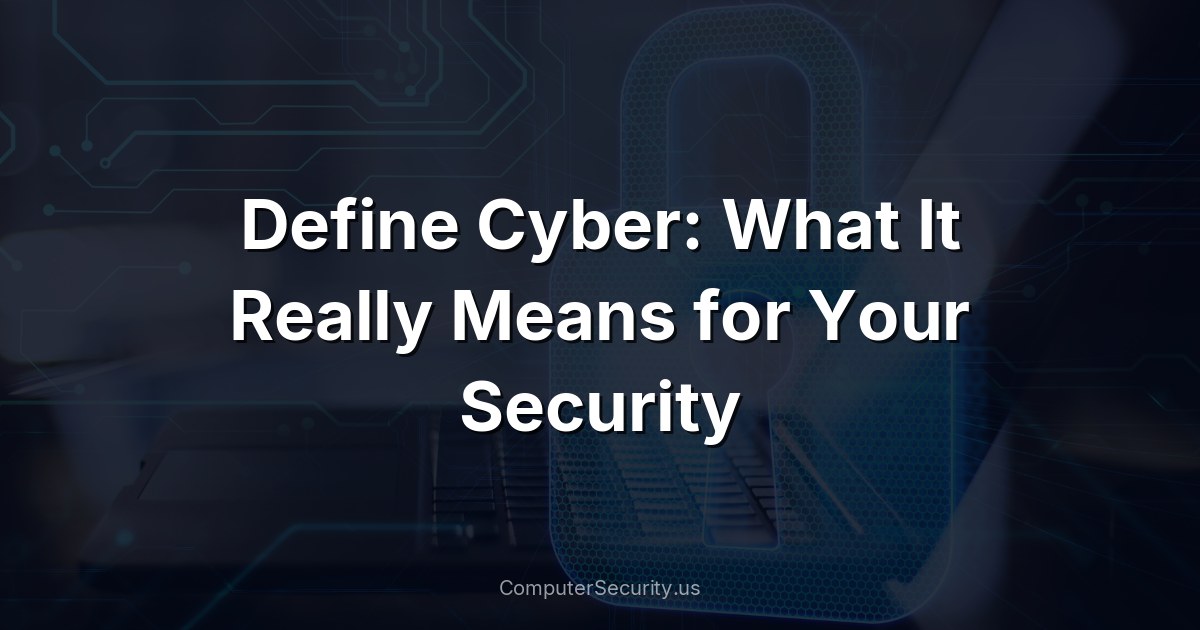 Define Cyber: What It Really Means for Your Security