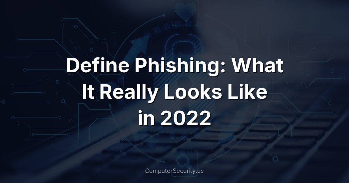 Define Phishing: What It Really Looks Like in 2022