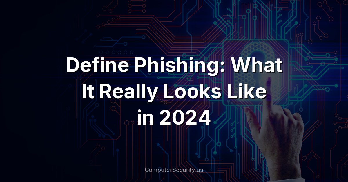 Define Phishing: What It Really Looks Like in 2024