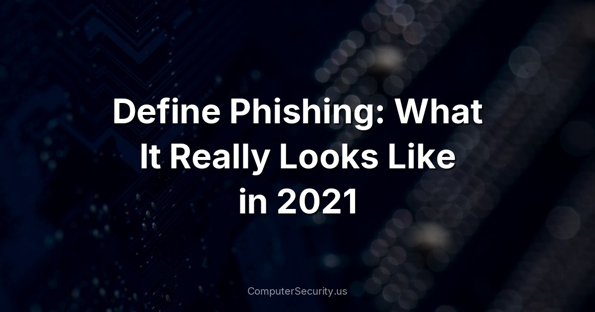 Define Phishing: What It Really Looks Like in 2021