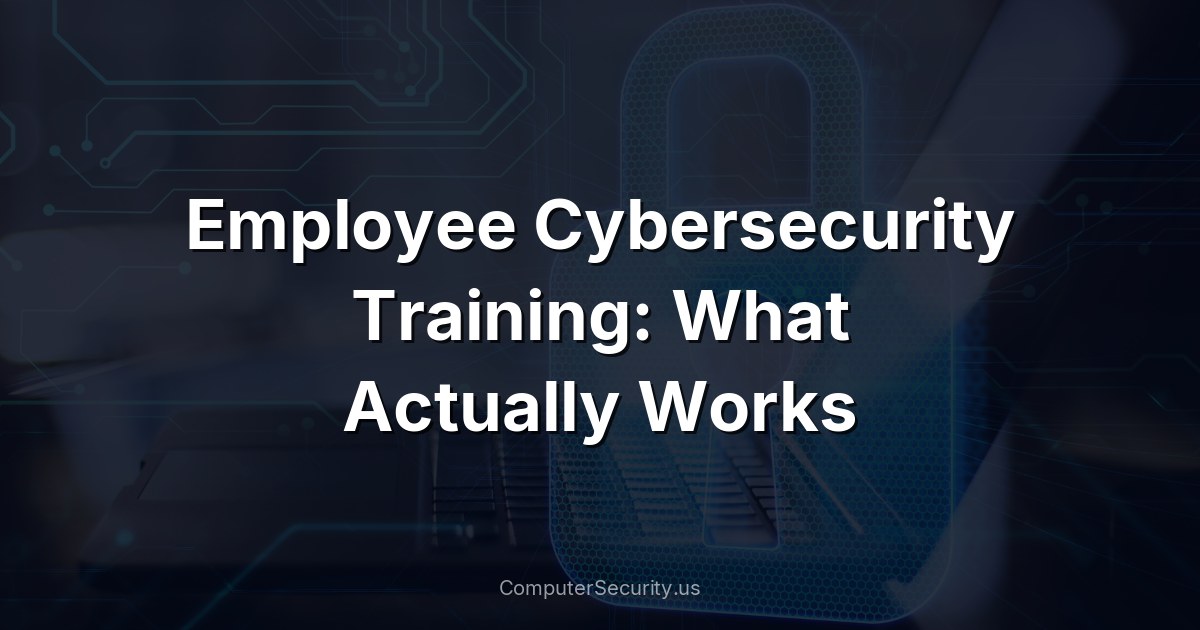 Employee Cybersecurity Training: What Actually Works