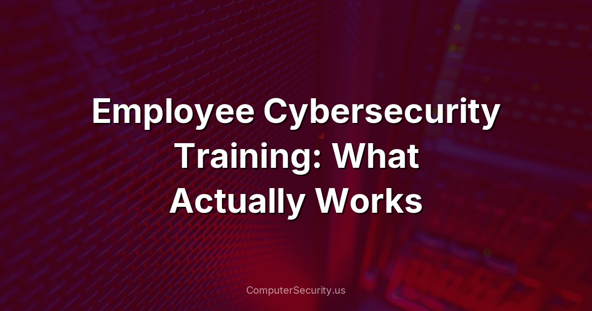 Employee Cybersecurity Training: What Actually Works