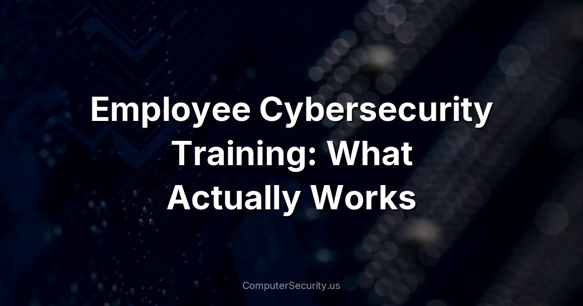 Employee Cybersecurity Training: What Actually Works