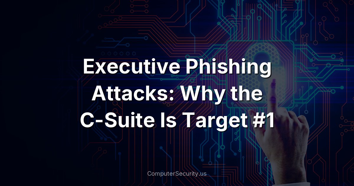 Executive Phishing Attacks: Why the C-Suite Is Target #1