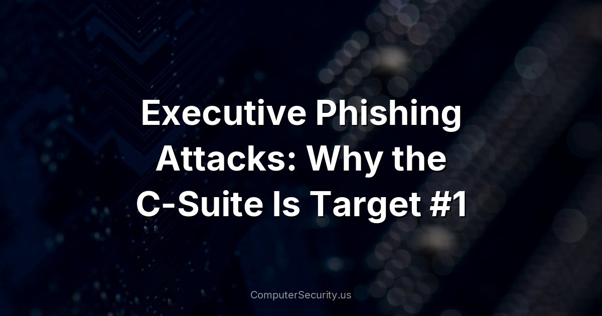 Executive Phishing Attacks: Why the C-Suite Is Target #1