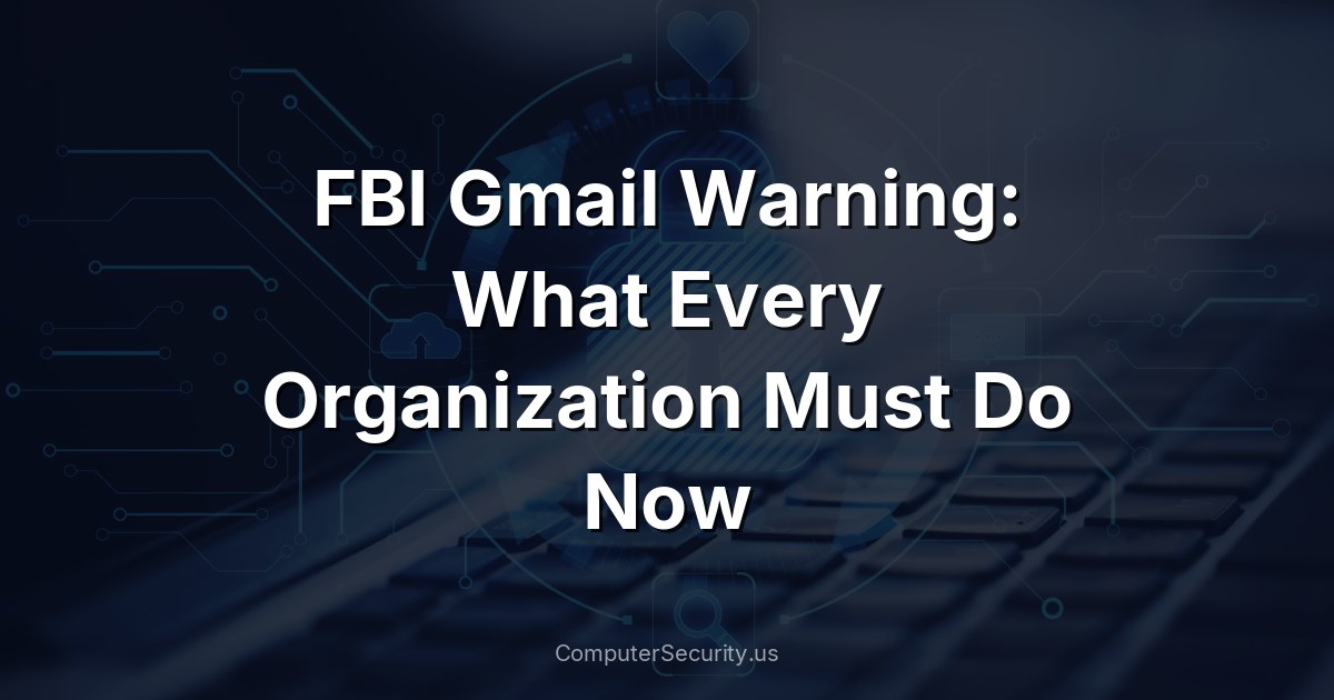 FBI Gmail Warning: What Every Organization Must Do Now