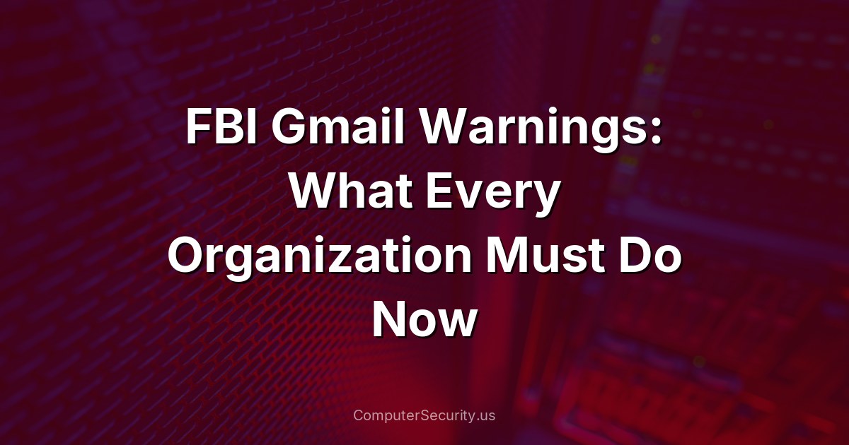 FBI Gmail Warnings: What Every Organization Must Do Now