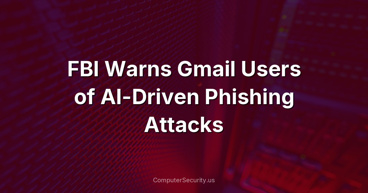 FBI Warns Gmail Users of AI-Driven Phishing Attacks