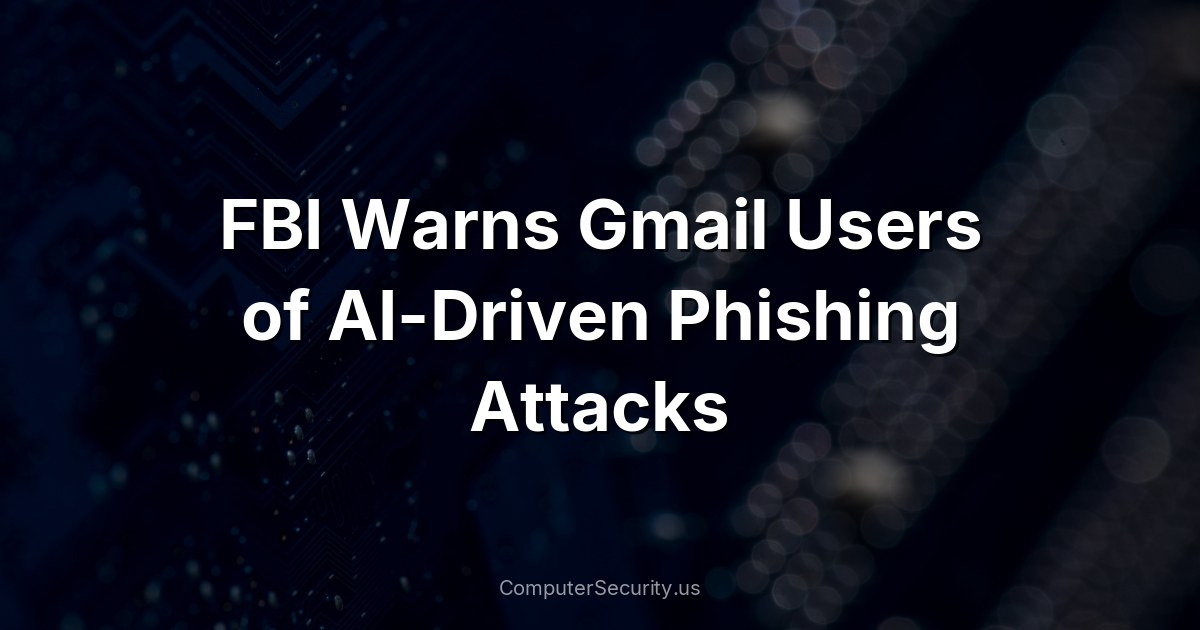 FBI Warns Gmail Users of AI-Driven Phishing Attacks