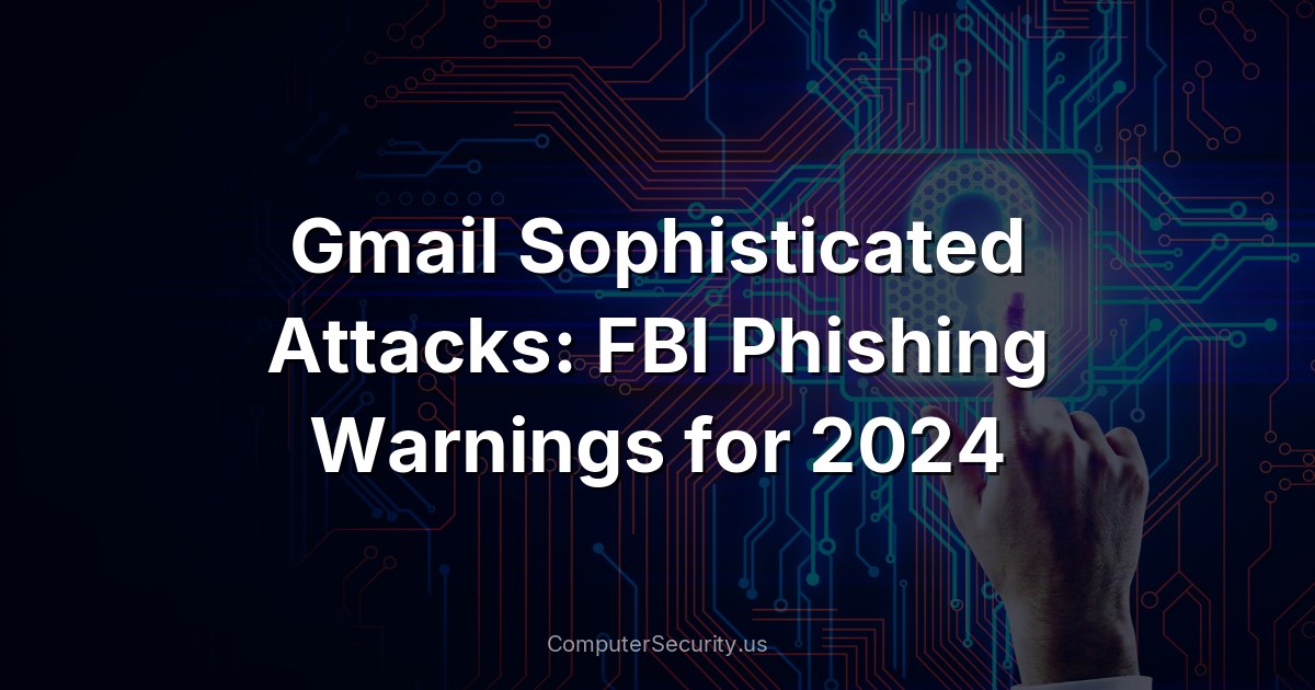 Gmail Sophisticated Attacks: FBI Phishing Warnings for 2024