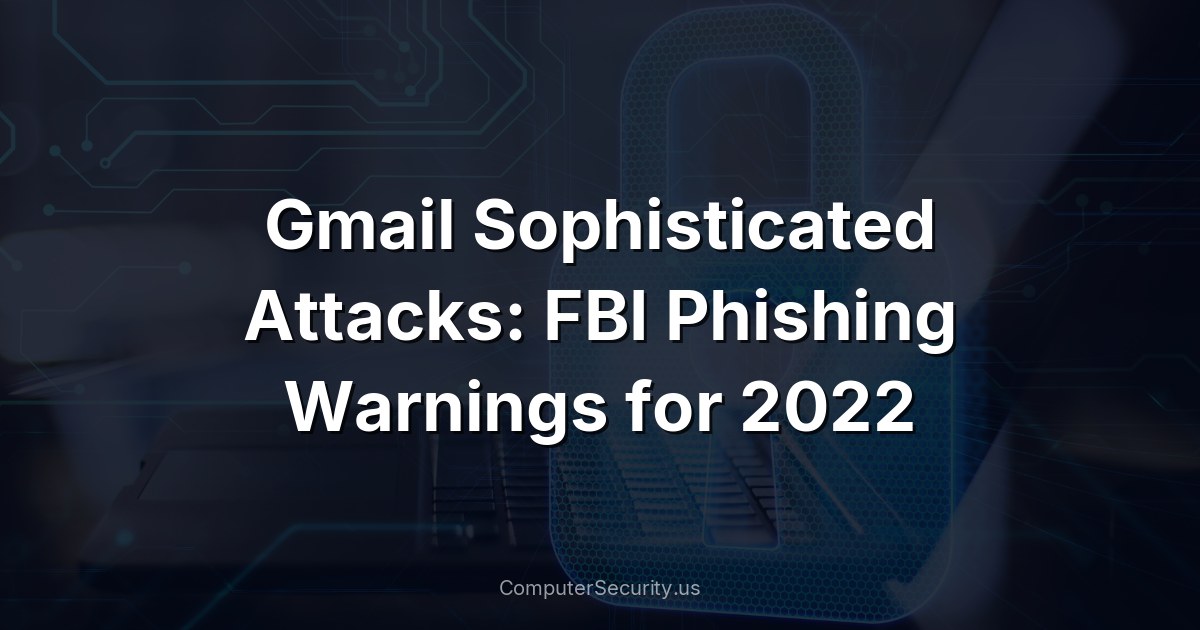 Gmail Sophisticated Attacks: FBI Phishing Warnings for 2022