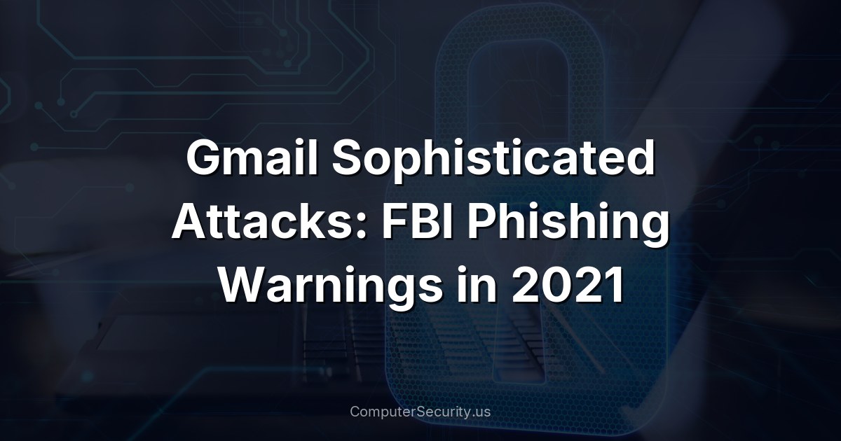 Gmail Sophisticated Attacks: FBI Phishing Warnings in 2021