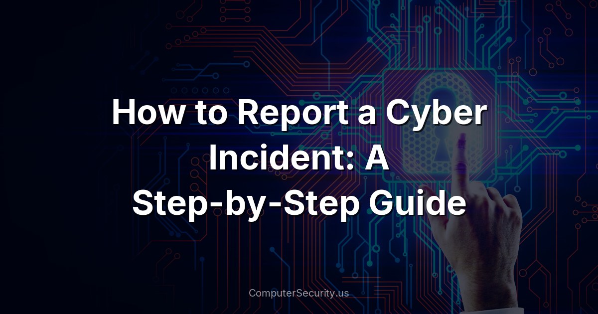 How to Report a Cyber Incident: A Step-by-Step Guide