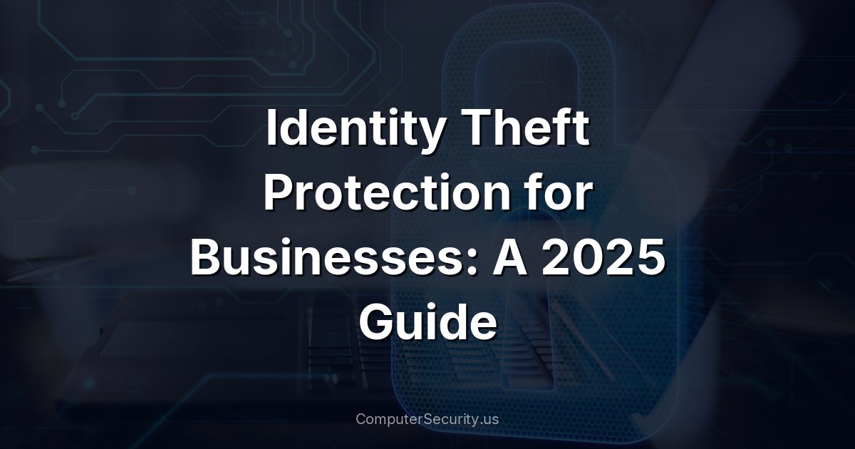 Identity Theft Protection for Businesses: A 2025 Guide