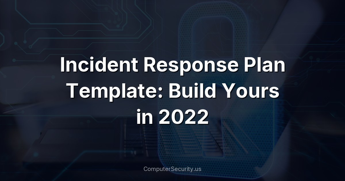 Incident Response Plan Template: Build Yours in 2022