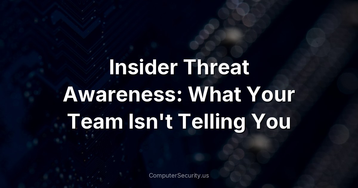 Insider Threat Awareness: What Your Team Isn't Telling You