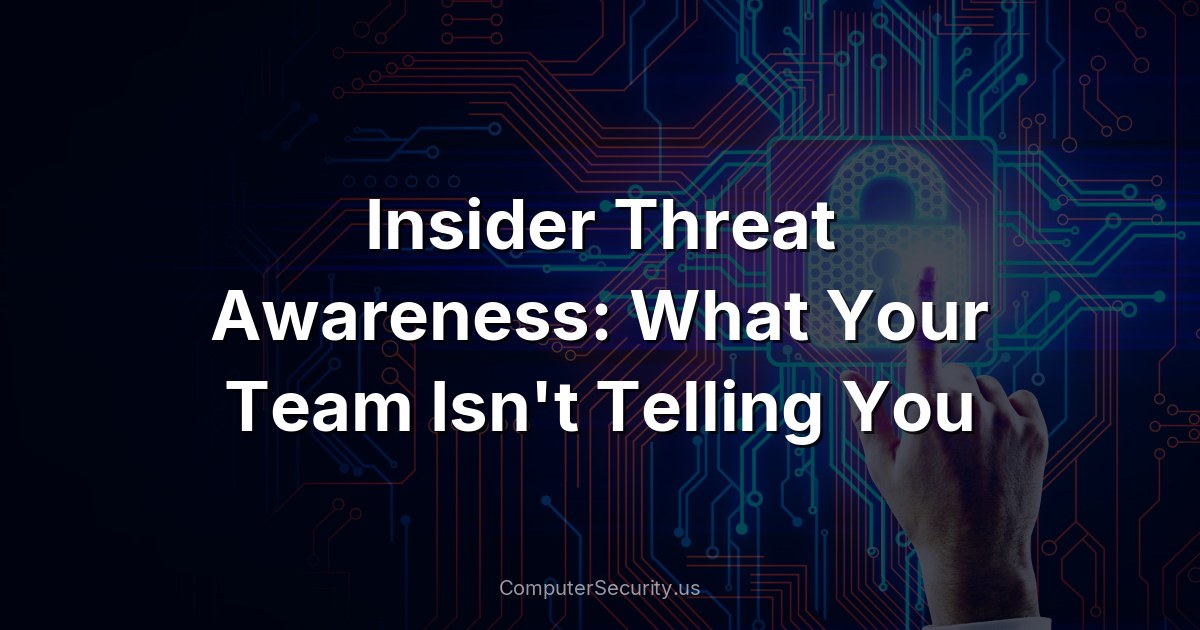 Insider Threat Awareness: What Your Team Isn't Telling You
