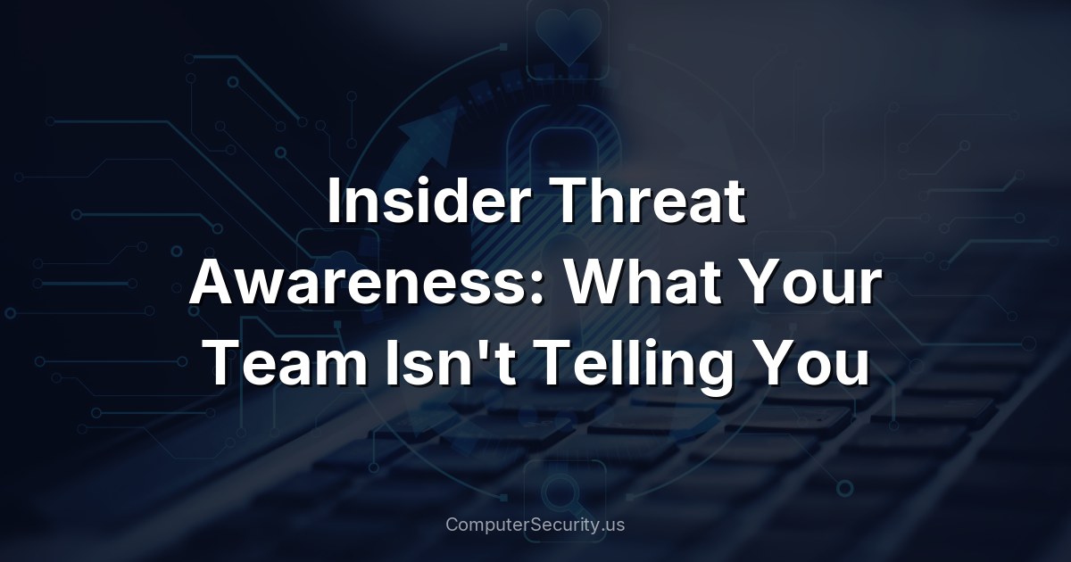 Insider Threat Awareness: What Your Team Isn't Telling You