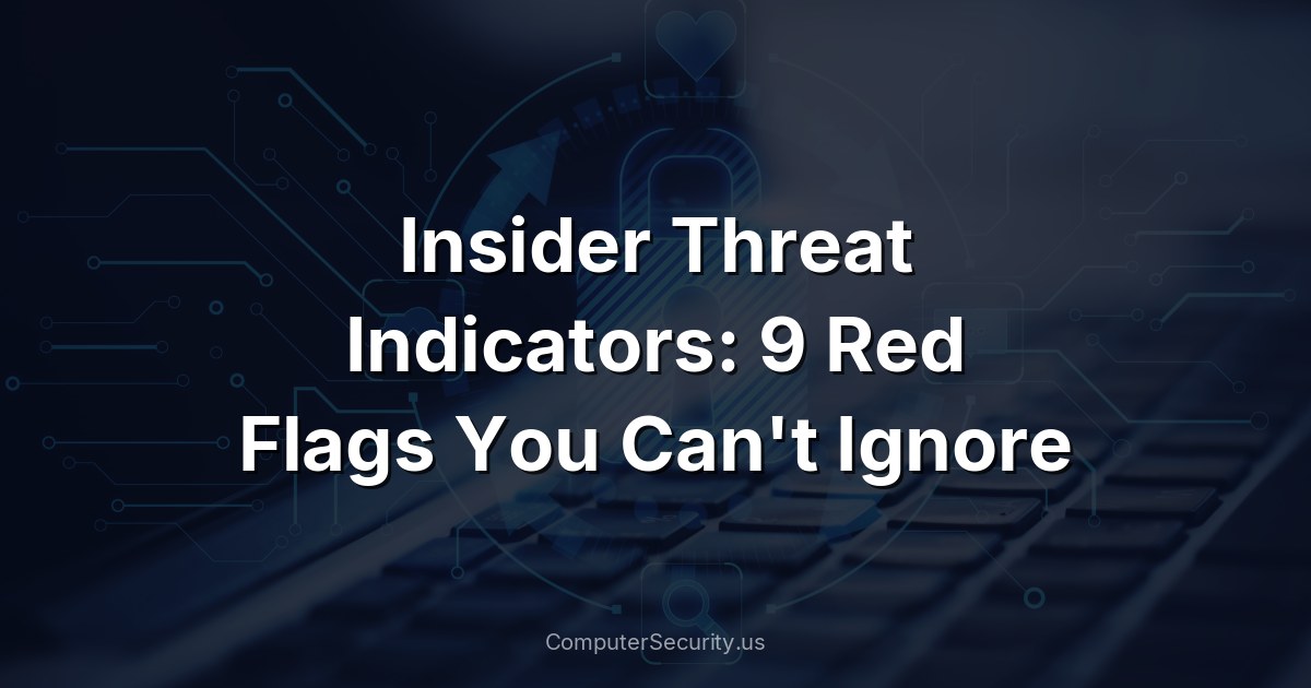 Insider Threat Indicators: 9 Red Flags You Can't Ignore