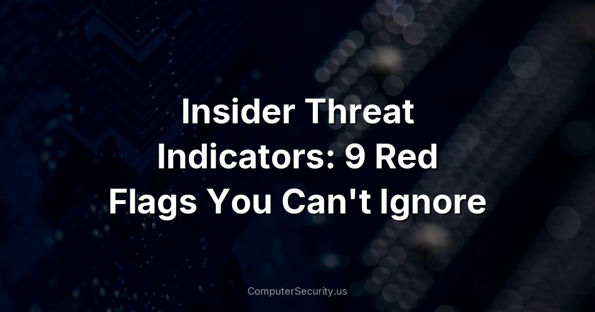 Insider Threat Indicators: 9 Red Flags You Can't Ignore