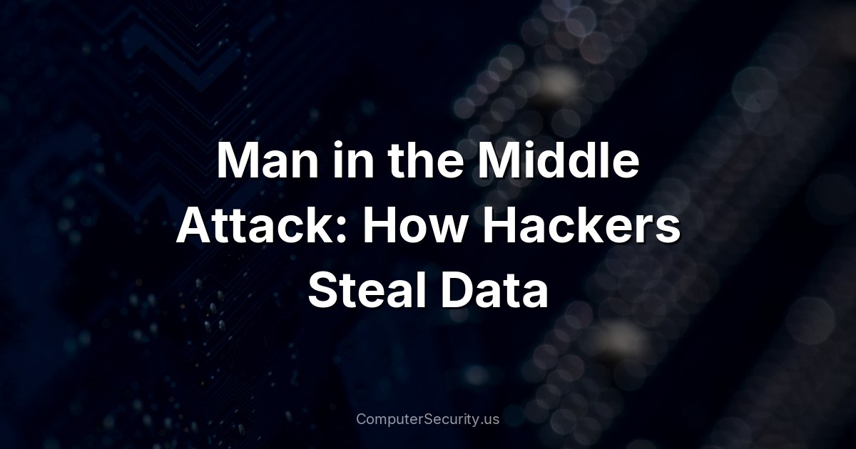 Man in the Middle Attack: How Hackers Steal Data