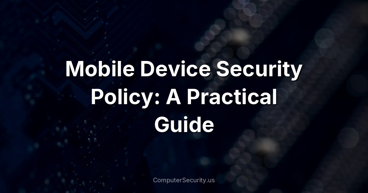Mobile Device Security Policy: A Practical Guide