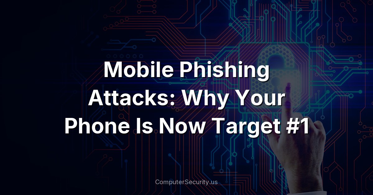 Mobile Phishing Attacks: Why Your Phone Is Now Target #1