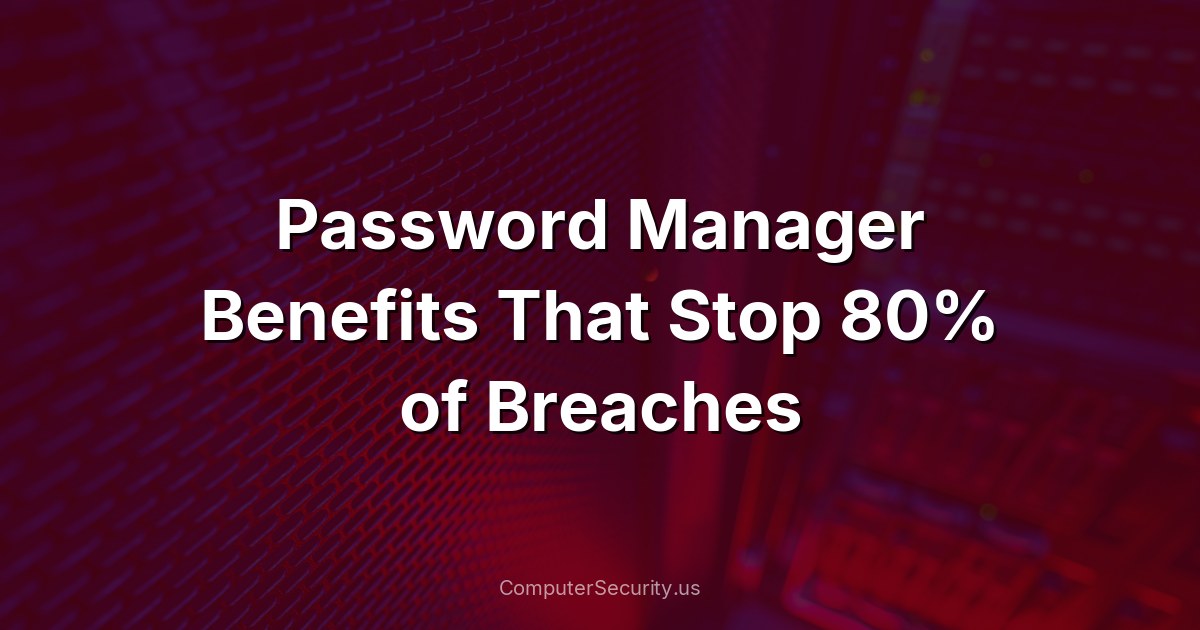 Password Manager Benefits That Stop 80% of Breaches