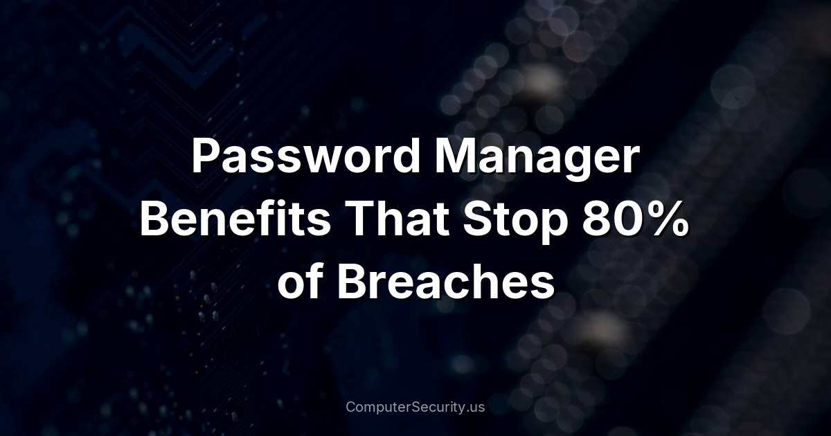 Password Manager Benefits That Stop 80% of Breaches