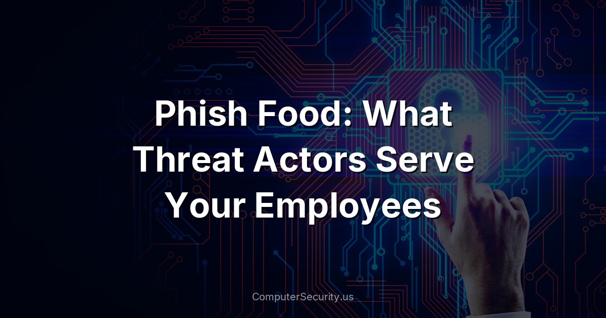 Phish Food: What Threat Actors Serve Your Employees