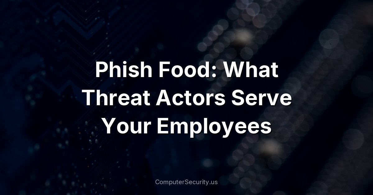 Phish Food: What Threat Actors Serve Your Employees