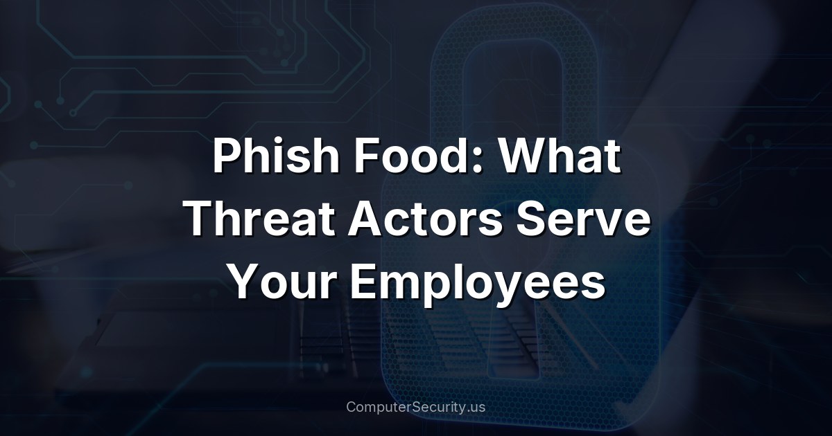 Phish Food: What Threat Actors Serve Your Employees