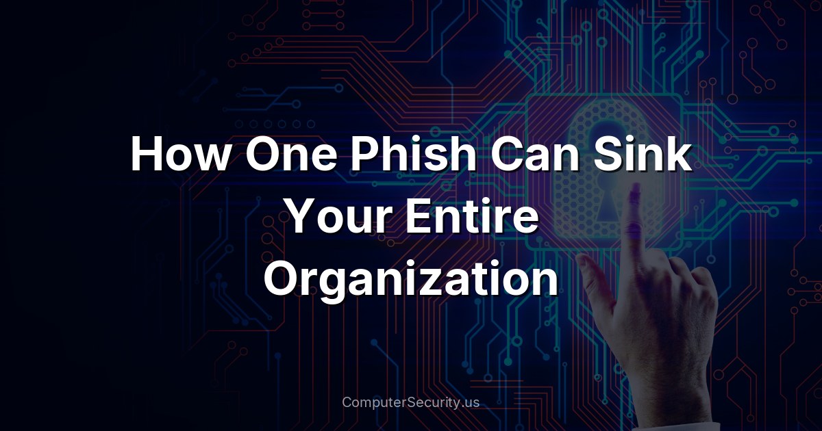 How One Phish Can Sink Your Entire Organization