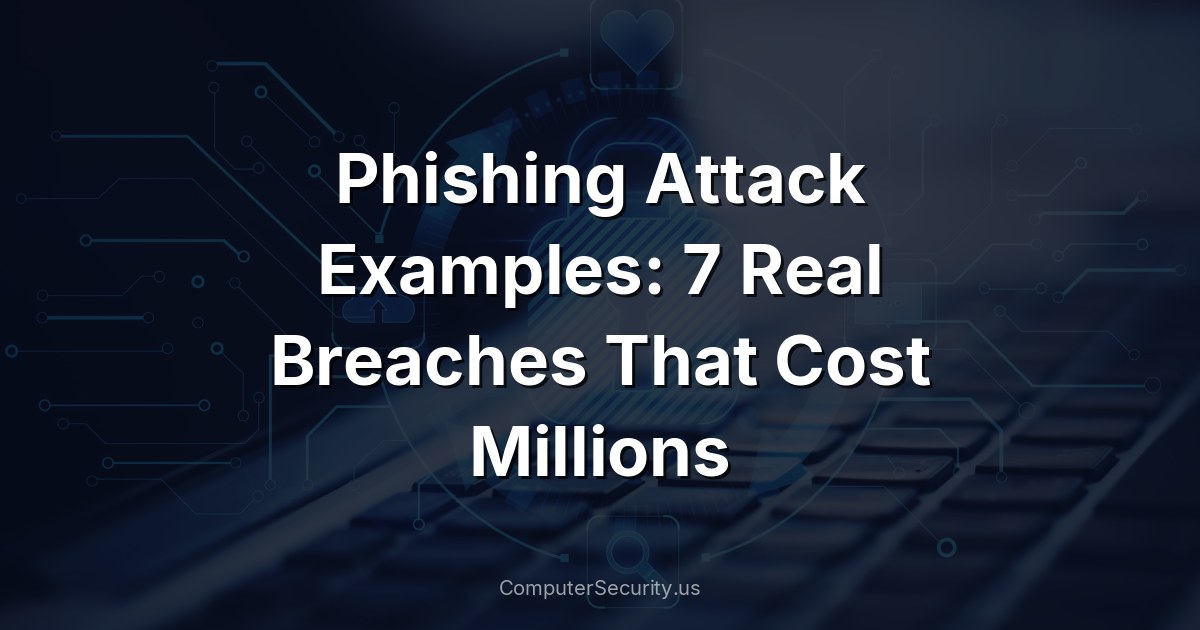 Phishing Attack Examples: 7 Real Breaches That Cost Millions